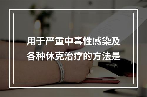 用于严重中毒性感染及各种休克治疗的方法是