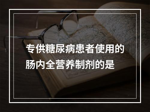 专供糖尿病患者使用的肠内全营养制剂的是