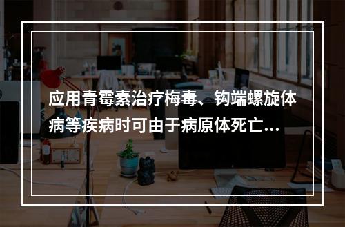 应用青霉素治疗梅毒、钩端螺旋体病等疾病时可由于病原体死亡致症