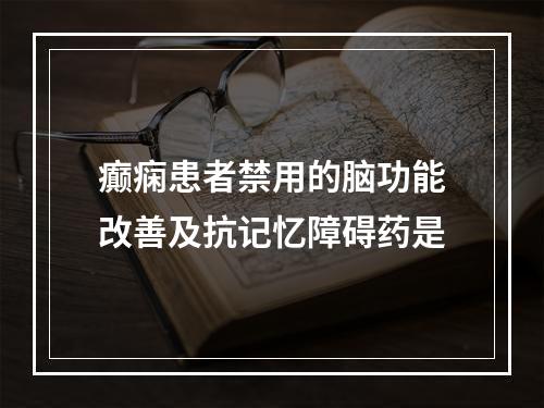 癫痫患者禁用的脑功能改善及抗记忆障碍药是