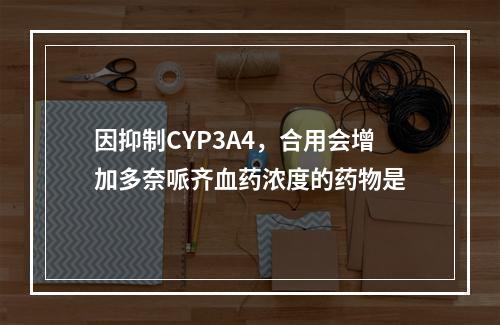 因抑制CYP3A4，合用会增加多奈哌齐血药浓度的药物是