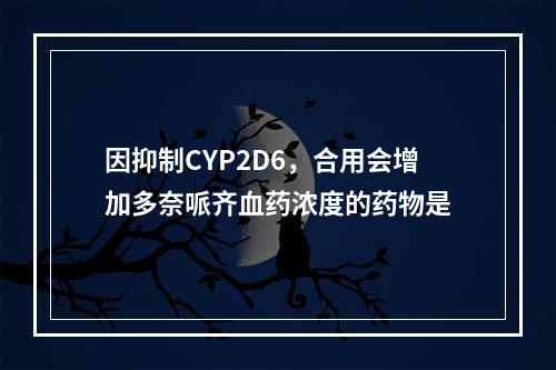 因抑制CYP2D6，合用会增加多奈哌齐血药浓度的药物是