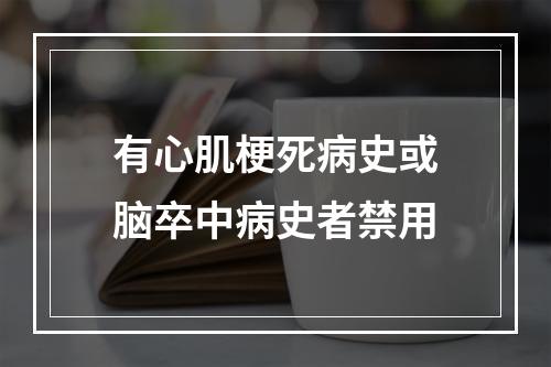 有心肌梗死病史或脑卒中病史者禁用