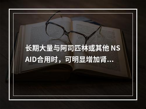 长期大量与阿司匹林或其他 NSAID合用时，可明显增加肾毒性