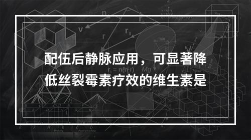 配伍后静脉应用，可显著降低丝裂霉素疗效的维生素是