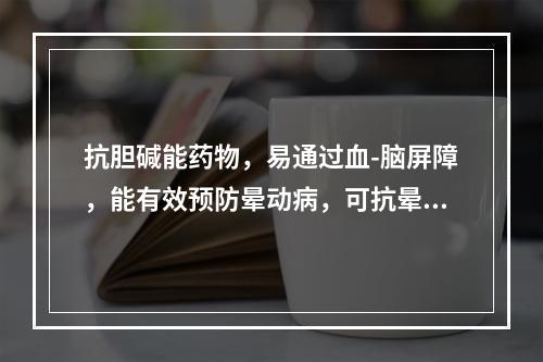 抗胆碱能药物，易通过血-脑屏障，能有效预防晕动病，可抗晕船、