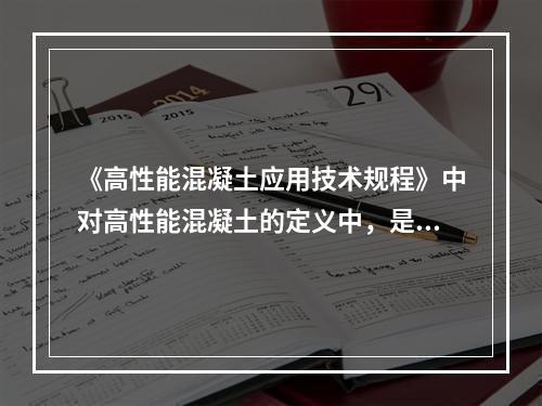 《高性能混凝土应用技术规程》中对高性能混凝土的定义中，是指具