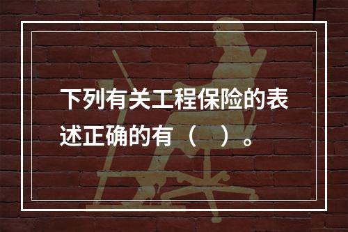 下列有关工程保险的表述正确的有（　）。