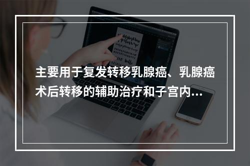 主要用于复发转移乳腺癌、乳腺癌术后转移的辅助治疗和子宫内膜癌