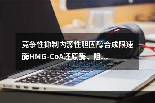 竞争性抑制内源性胆固醇合成限速酶HMG-CoA还原酶，阻断胆