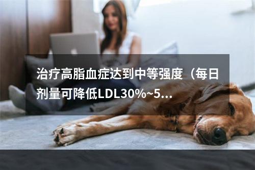 治疗高脂血症达到中等强度（每日剂量可降低LDL30%~50%