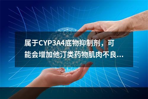 属于CYP3A4底物抑制剂，可能会增加他汀类药物肌肉不良反应