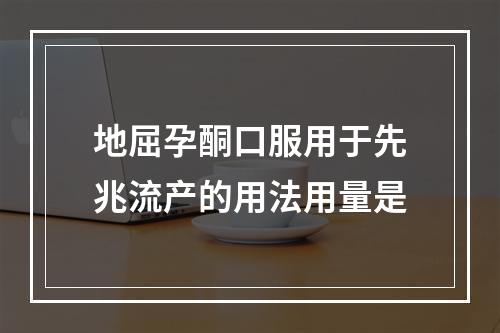 地屈孕酮口服用于先兆流产的用法用量是