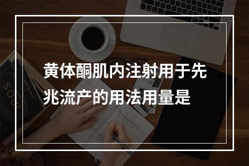 黄体酮肌内注射用于先兆流产的用法用量是