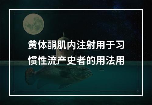 黄体酮肌内注射用于习惯性流产史者的用法用