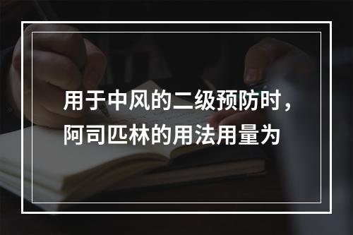 用于中风的二级预防时，阿司匹林的用法用量为