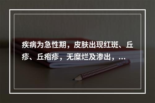 疾病为急性期，皮肤出现红斑、丘疹、丘疱疹，无糜烂及渗出，可用