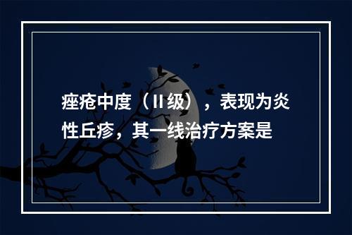 痤疮中度（Ⅱ级），表现为炎性丘疹，其一线治疗方案是