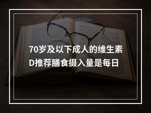 70岁及以下成人的维生素D推荐膳食摄入量是每日