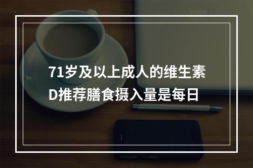 71岁及以上成人的维生素D推荐膳食摄入量是每日