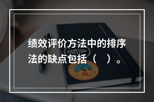 绩效评价方法中的排序法的缺点包括（　）。