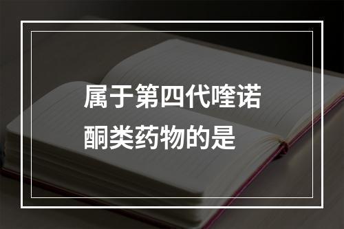 属于第四代喹诺酮类药物的是