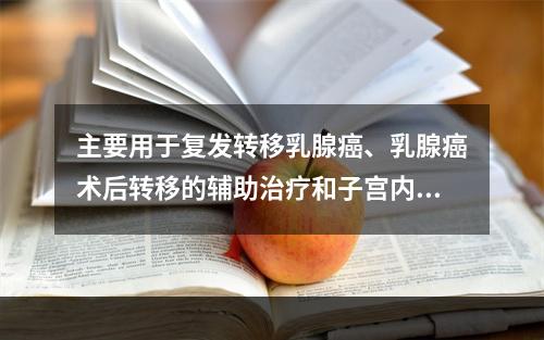 主要用于复发转移乳腺癌、乳腺癌术后转移的辅助治疗和子宫内膜癌