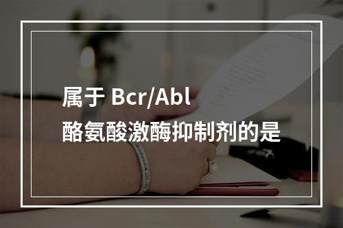 属于 Bcr/Abl酪氨酸激酶抑制剂的是