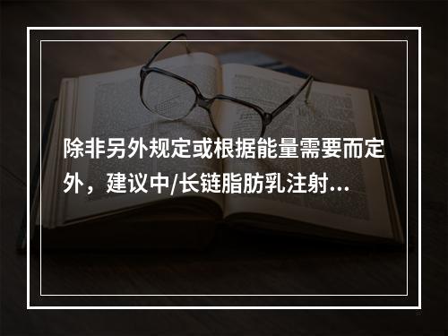 除非另外规定或根据能量需要而定外，建议中/长链脂肪乳注射液（