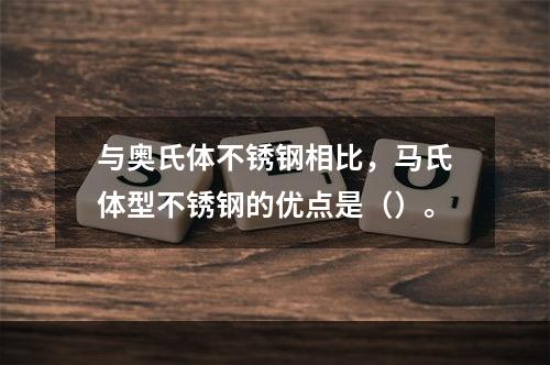 与奥氏体不锈钢相比，马氏体型不锈钢的优点是（）。