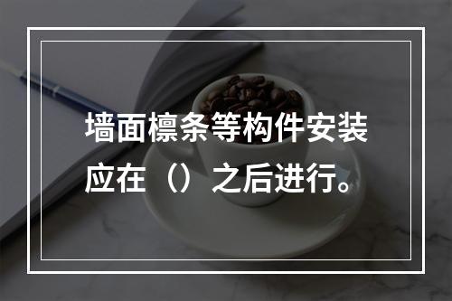 墙面檩条等构件安装应在（）之后进行。