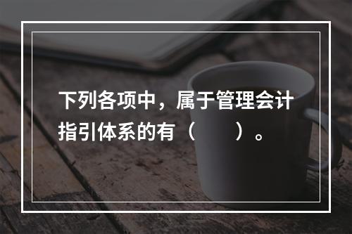 下列各项中，属于管理会计指引体系的有（　　）。