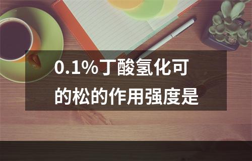 0.1%丁酸氢化可的松的作用强度是