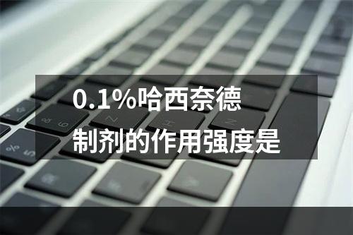 0.1%哈西奈德制剂的作用强度是