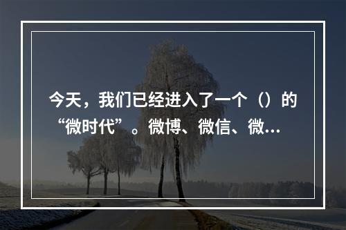 今天，我们已经进入了一个（）的“微时代”。微博、微信、微电影