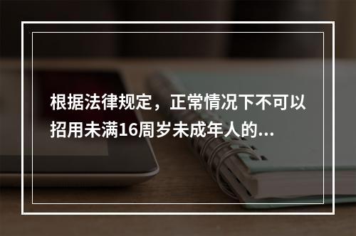 根据法律规定，正常情况下不可以招用未满16周岁未成年人的单位