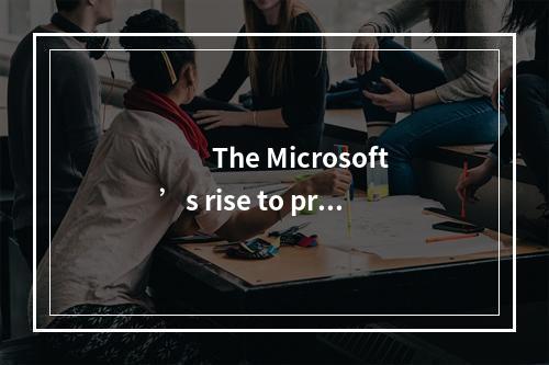 　　The Microsoft’s rise to prom