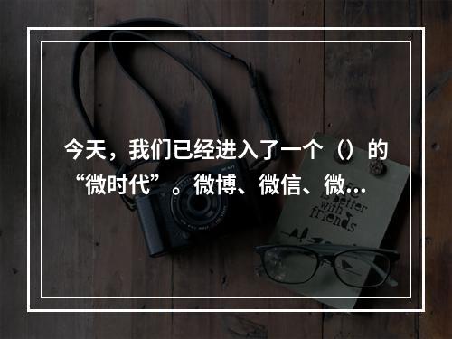 今天，我们已经进入了一个（）的“微时代”。微博、微信、微电影