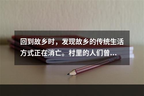 回到故乡时，发现故乡的传统生活方式正在消亡。村里的人们曾经拥