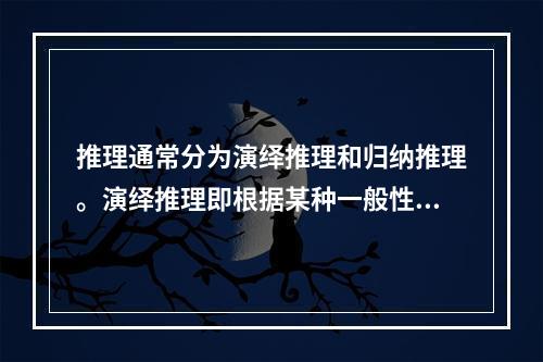 推理通常分为演绎推理和归纳推理。演绎推理即根据某种一般性原理