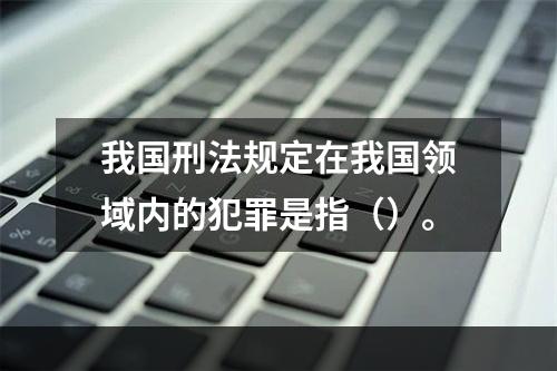 我国刑法规定在我国领域内的犯罪是指（）。