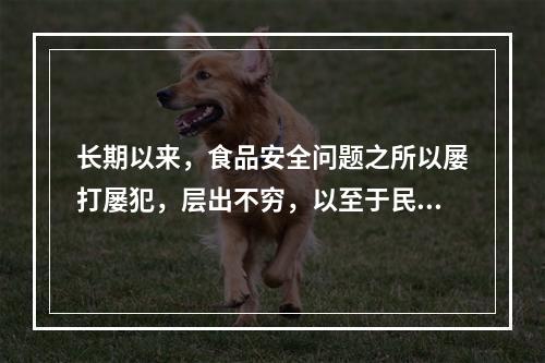 长期以来，食品安全问题之所以屡打屡犯，层出不穷，以至于民众人