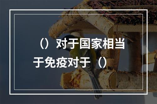 （）对于国家相当于免疫对于（）