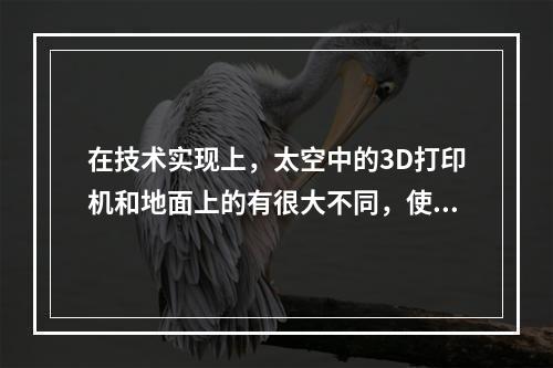 在技术实现上，太空中的3D打印机和地面上的有很大不同，使用环