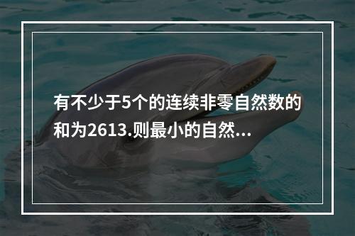 有不少于5个的连续非零自然数的和为2613.则最小的自然数的