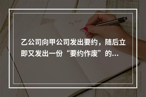 乙公司向甲公司发出要约，随后立即又发出一份“要约作废”的函件