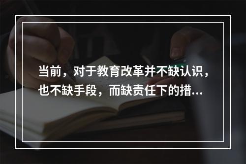 当前，对于教育改革并不缺认识，也不缺手段，而缺责任下的措施。