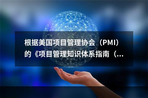 根据美国项目管理协会（PMI）的《项目管理知识体系指南（PM