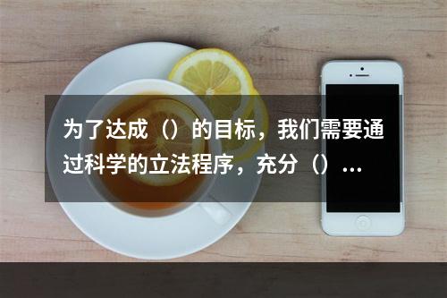 为了达成（）的目标，我们需要通过科学的立法程序，充分（）民主