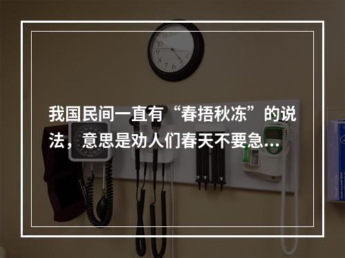 我国民间一直有“春捂秋冻”的说法，意思是劝人们春天不要急着脱